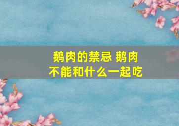 鹅肉的禁忌 鹅肉不能和什么一起吃